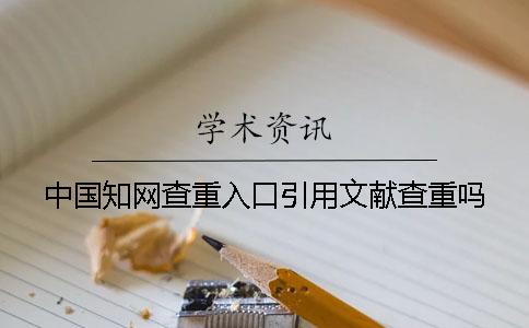 中國(guó)學(xué)術(shù)查重入口引用文獻(xiàn)查重嗎