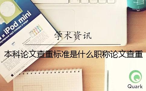 本科論文查重標準是什么？職稱論文查重率多少合格？