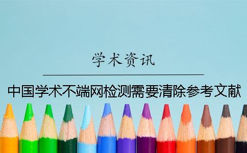 中國學術不端網檢測需要清除參考文獻嗎？
