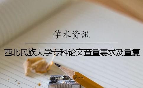 西北民族大學專科論文查重要求及重復率 西北民族大學論文查重率是多少