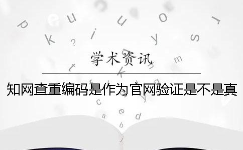 學術(shù)查重編碼是作為官網(wǎng)驗證是不是真地嗎