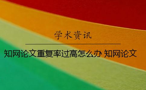 學(xué)術(shù)論文重復(fù)率過(guò)高怎么辦 學(xué)術(shù)論文檢測(cè)報(bào)告怎么看重復(fù)部分