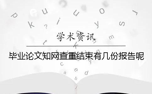畢業論文學術查重結束有幾份報告呢 畢業論文學術查重結束有幾份報告呢