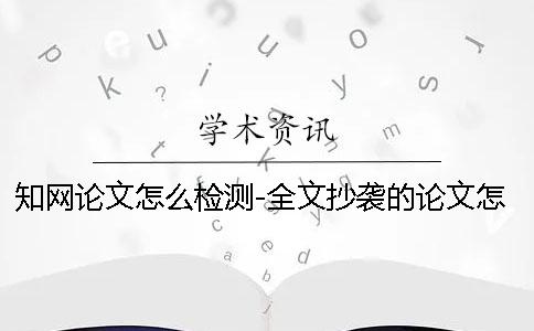 學術論文怎么檢測-全文抄襲的論文怎么逃過查重