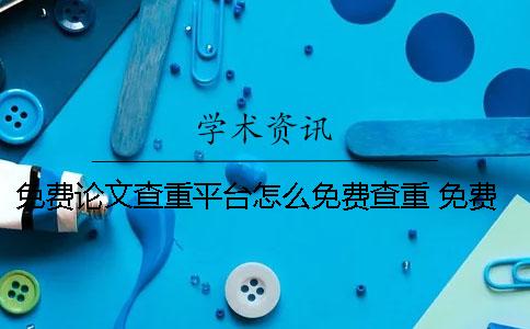 免費論文查重平臺怎么免費查重？ 免費的論文查重平臺