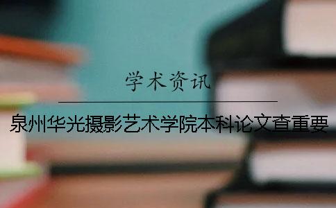 泉州華光攝影藝術學院本科論文查重要求及重復率