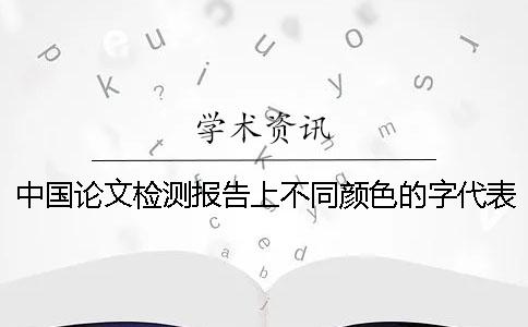 中國論文檢測報告上不同顏色的字代表的是什么意思？