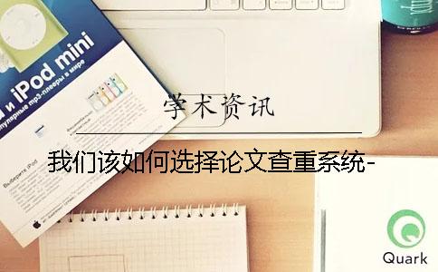 我們?cè)撊绾芜x擇論文查重系統(tǒng)-