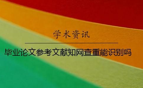 畢業(yè)論文參考文獻學術查重能識別嗎？ 畢業(yè)論文一定要學術查重嗎