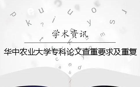 華中農業大學專科論文查重要求及重復率 華中農業大學碩士論文查重