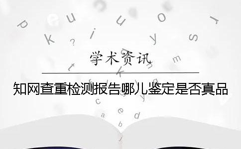 學術查重檢測報告哪兒鑒定是否真品