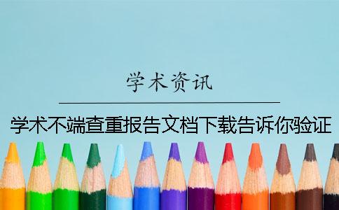 學(xué)術(shù)不端查重報(bào)告文檔下載告訴你驗(yàn)證真品與贗品的
