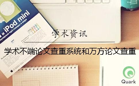 學術不端論文查重系統和萬方論文查重系統有哪些區別？