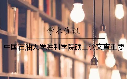 中國石油大學(xué)勝利學(xué)院碩士論文查重要求及重復(fù)率 中國石油大學(xué)勝利學(xué)院怎么查成績