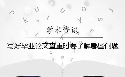 寫好畢業論文查重時要了解哪些問題？
