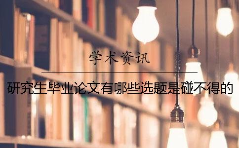 研究生畢業(yè)論文有哪些選題是碰不得的？ 研究生畢業(yè)論文選題相似可以嗎