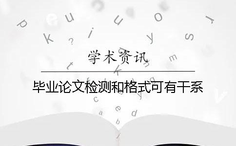 畢業(yè)論文檢測和格式可有干系