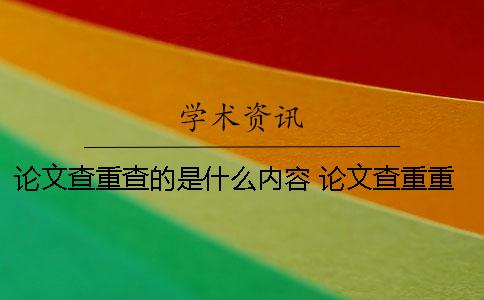 論文查重查的是什么內(nèi)容? 論文查重重復(fù)的標準是什么 論文查重查的是什么內(nèi)容? 論文查重重復(fù)的標準是什么