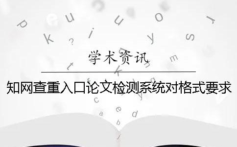 學術查重入口論文檢測系統對格式要求是什么？
