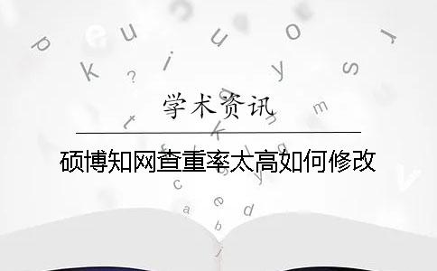 碩博學(xué)術(shù)查重率太高如何修改