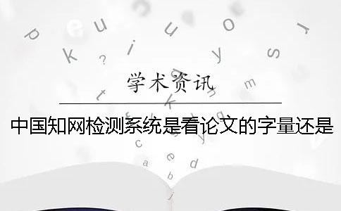 中國學術檢測系統是看論文的字量還是字符數？