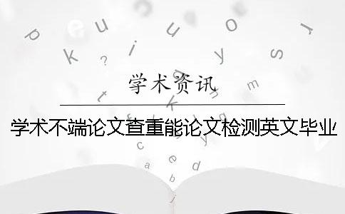 學術不端論文查重能論文檢測英文畢業論文嗎？