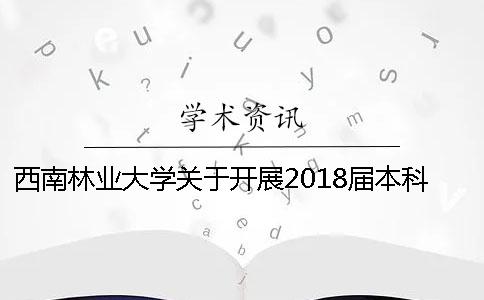 西南林業大學關于開展2018屆本科畢業論文（設計）查重檢測的通知[小竅門]
