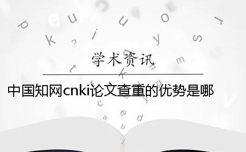 中國學(xué)術(shù)cnki論文查重的優(yōu)勢是哪一個?? 中國學(xué)術(shù)cnki論文查重的優(yōu)勢是哪一個??