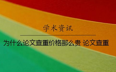 為什么論文查重價格那么貴？ 論文查重價格多少