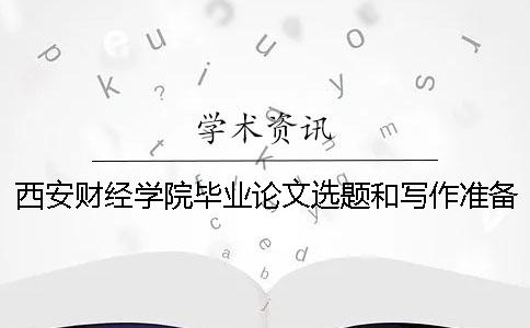 西安財(cái)經(jīng)學(xué)院畢業(yè)論文選題和寫(xiě)作準(zhǔn)備
