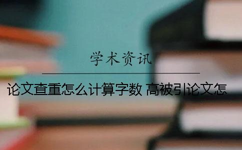 論文查重怎么計算字數？ 高被引論文怎么計算的