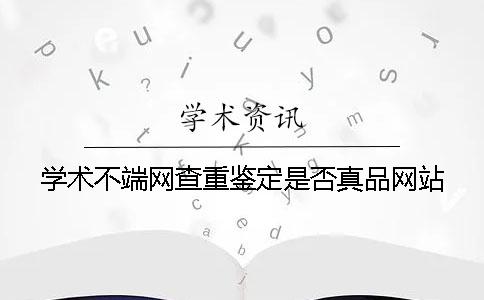 學術不端網查重鑒定是否真品網站