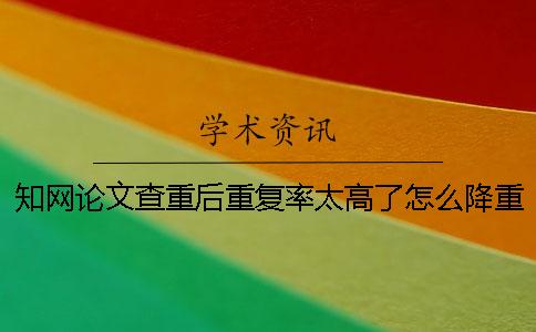 學術論文查重后重復率太高了怎么降重？