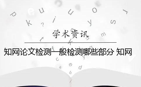 學術論文檢測一般檢測哪些部分？ 學術檢測怎么檢測外文論文
