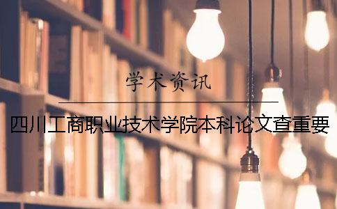 四川工商職業技術學院本科論文查重要求及重復率 四川工商職業技術學院是本科嗎