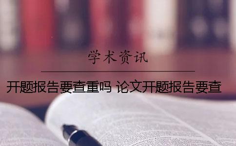 開題報告要查重嗎？ 論文開題報告要查重嗎一