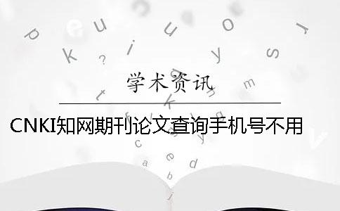 CNKI學術期刊論文查詢手機號不用怎么辦