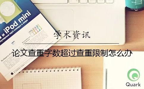 論文查重字數超過查重限制怎么辦