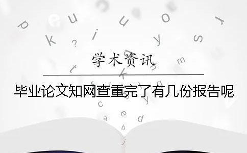 畢業(yè)論文學(xué)術(shù)查重完了有幾份報(bào)告呢 畢業(yè)論文學(xué)術(shù)查重完了有幾份報(bào)告呢