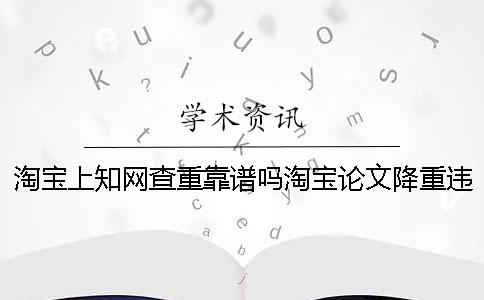 淘寶上學術查重靠譜嗎淘寶論文降重違法嗎
