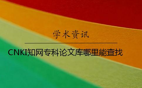 CNKI學術專科論文庫哪里能查找