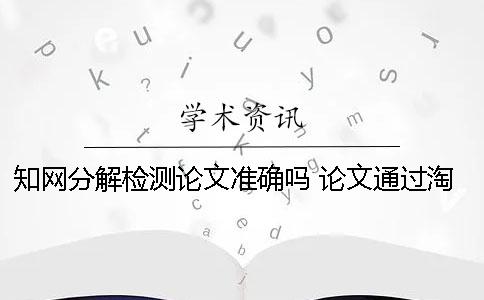 學術分解檢測論文準確嗎？ 論文通過淘寶用學術檢測會留下痕跡嗎