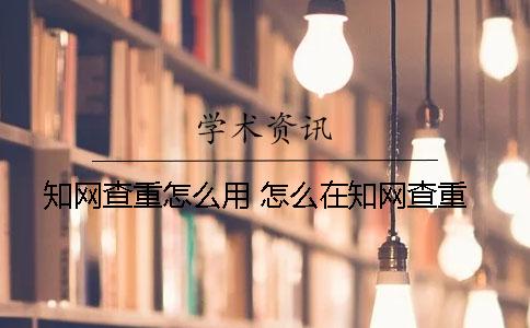 學(xué)術(shù)查重怎么用 怎么在學(xué)術(shù)查重？