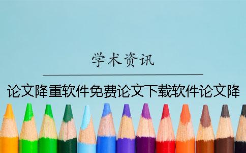 論文降重軟件免費論文下載軟件論文降重軟件免費論文修改軟件