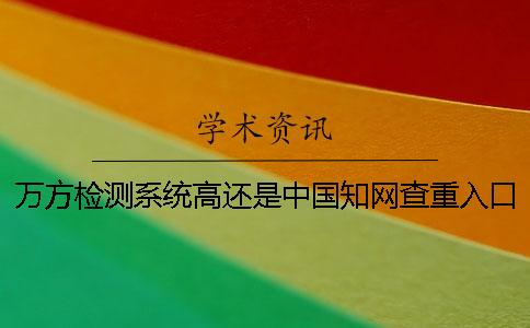 萬(wàn)方檢測(cè)系統(tǒng)高還是中國(guó)學(xué)術(shù)查重入口高
