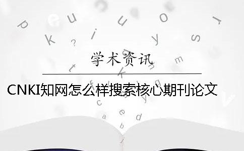 CNKI學(xué)術(shù)怎么樣搜索核心期刊論文