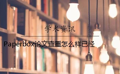 Paperbox論文查重怎么樣已經(jīng)發(fā)表的論文如何學(xué)術(shù)查重？