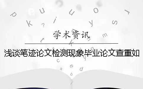 淺談筆跡論文檢測現象畢業論文查重如何合理的利用學術檢測系統？【干貨分享】