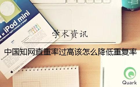 中國學術查重率過高該怎么降低重復率？