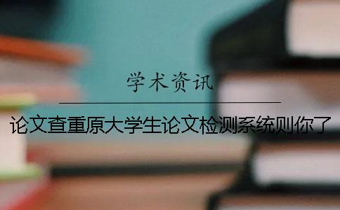 論文查重原大學(xué)生論文檢測系統(tǒng)則你了解了嗎？